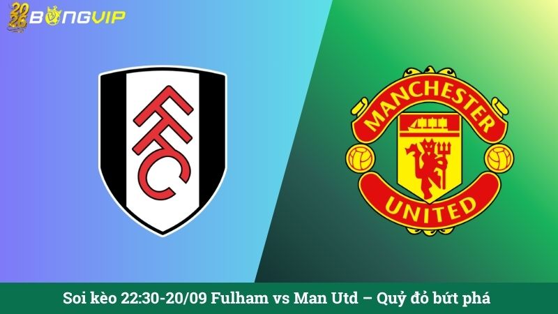 Soi kèo 22:30-20/09 Fulham vs Man Utd – Quỷ đỏ bứt phá